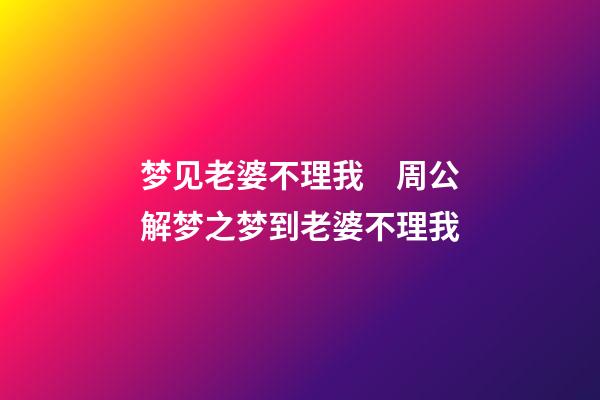 梦见老婆不理我　周公解梦之梦到老婆不理我